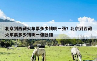 北京到西藏火车票多少钱啊一张？北京到西藏火车票多少钱啊一张卧铺