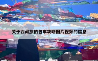 关于西藏旅拍包车攻略图片视频的信息