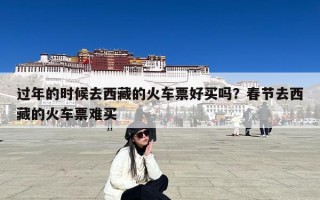 过年的时候去西藏的火车票好买吗？春节去西藏的火车票难买