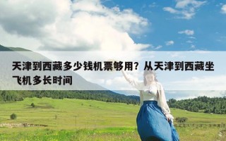 天津到西藏多少钱机票够用？从天津到西藏坐飞机多长时间