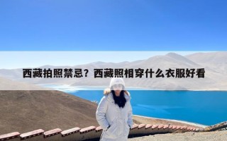 西藏拍照禁忌？西藏照相穿什么衣服好看