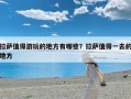 拉萨值得游玩的地方有哪些？拉萨值得一去的地方