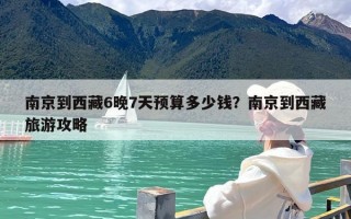 南京到西藏6晚7天预算多少钱？南京到西藏旅游攻略
