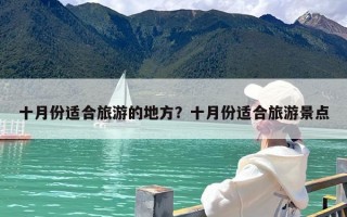 十月份适合旅游的地方？十月份适合旅游景点