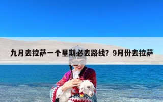 九月去拉萨一个星期必去路线？9月份去拉萨