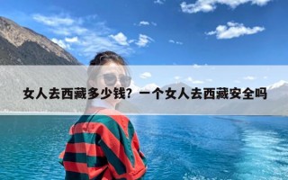 女人去西藏多少钱？一个女人去西藏安全吗