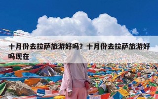十月份去拉萨旅游好吗？十月份去拉萨旅游好吗现在