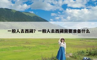 一般人去西藏？一般人去西藏需要准备什么