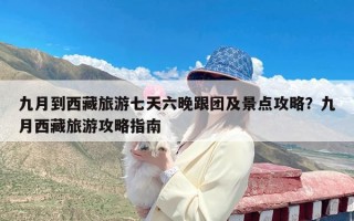 九月到西藏旅游七天六晚跟团及景点攻略？九月西藏旅游攻略指南