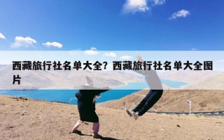 西藏旅行社名单大全？西藏的正规旅行社有哪些？