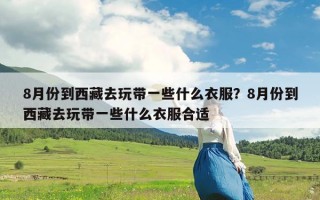 8月份到西藏去玩带一些什么衣服？8月份到西藏去玩带一些什么衣服合适
