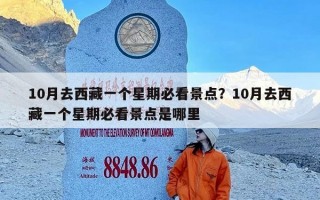 10月去西藏一个星期必看景点？10月去西藏一个星期必看景点是哪里