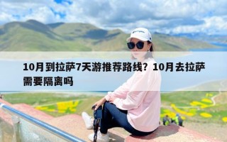 10月到拉萨7天游推荐路线？10月去拉萨需要隔离吗