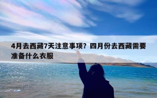 4月去西藏7天注意事项？四月份去西藏需要准备什么衣服