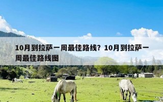 10月到拉萨一周最佳路线？10月到拉萨一周最佳路线图