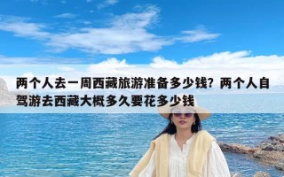 两个人去一周西藏旅游准备多少钱？两个人自驾游去西藏大概多久要花多少钱