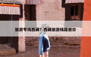 旅游专线西藏？西藏旅游线路报价