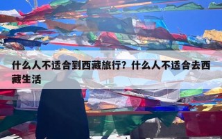 什么人不适合到西藏旅行？什么人不适合去西藏生活