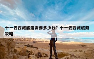 十一去西藏旅游需要多少钱？十一去西藏旅游攻略