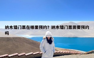 纳木错门票在哪里预约？纳木错门票需要预约吗