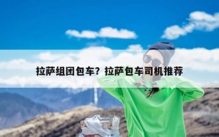 拉萨组团包车？拉萨包车司机推荐