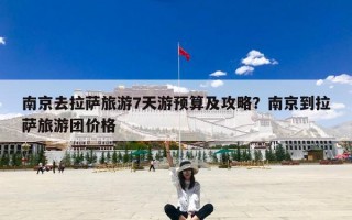 南京去拉萨旅游7天游预算及攻略？南京到拉萨旅游团价格