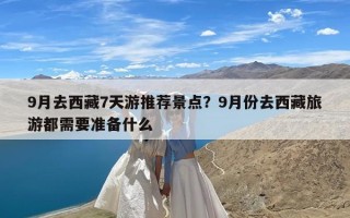 9月去西藏7天游推荐景点？9月份去西藏旅游都需要准备什么