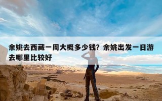 余姚去西藏一周大概多少钱？余姚出发一日游去哪里比较好