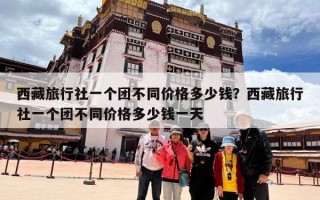 西藏旅行社一个团不同价格多少钱？西藏旅行社一个团不同价格多少钱一天