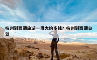杭州到西藏旅游一周大约多钱？杭州到西藏自驾