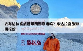去布达拉宫旅游跟团游靠谱吗？布达拉宫旅游团报价