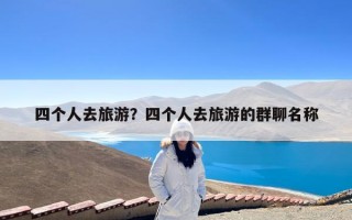 四个人去旅游？四个人去旅游的群聊名称