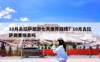 10月去拉萨旅游七天推荐路线？10月去拉萨需要隔离吗