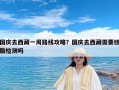 国庆去西藏一周路线攻略？国庆去西藏需要核酸检测吗