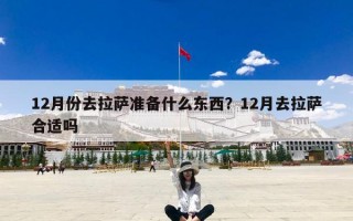12月份去拉萨准备什么东西？12月去拉萨合适吗