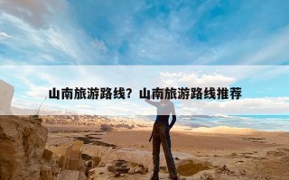 山南旅游路线？山南旅游路线推荐