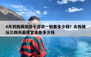 4月到西藏旅游七日游一般要多少钱？去西藏玩三四天最便宜准备多少钱