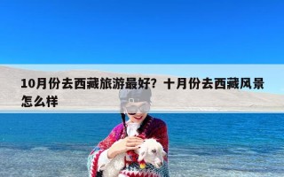 10月份去西藏旅游最好？十月份去西藏风景怎么样