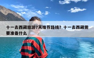 十一去西藏旅游7天推荐路线？十一去西藏需要准备什么