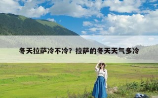 冬天拉萨冷不冷？拉萨的冬天天气多冷