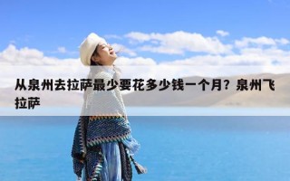 从泉州去拉萨最少要花多少钱一个月？泉州飞拉萨