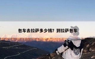 包车去拉萨多少钱？到拉萨包车