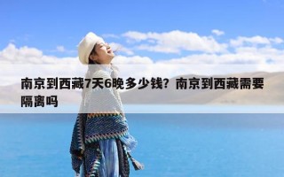 南京到西藏7天6晚多少钱？南京到西藏需要隔离吗