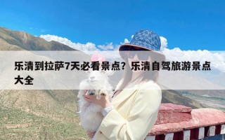 乐清到拉萨7天必看景点？乐清自驾旅游景点大全