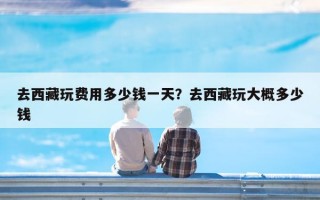 去西藏玩费用多少钱一天？去西藏玩大概多少钱