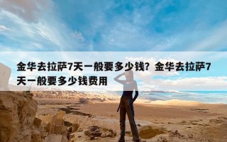 金华去拉萨7天一般要多少钱？金华去拉萨7天一般要多少钱费用