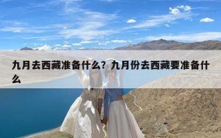 九月去西藏准备什么？九月份去西藏要准备什么