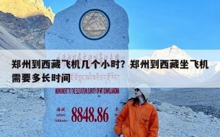 郑州到西藏飞机几个小时？郑州到西藏坐飞机需要多长时间
