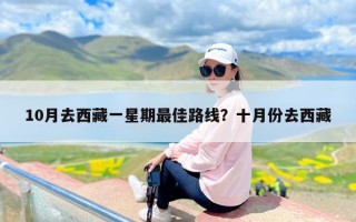 10月去西藏一星期最佳路线？十月份去西藏