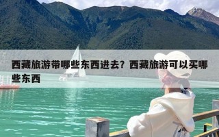 西藏旅游带哪些东西进去？西藏旅游可以买哪些东西